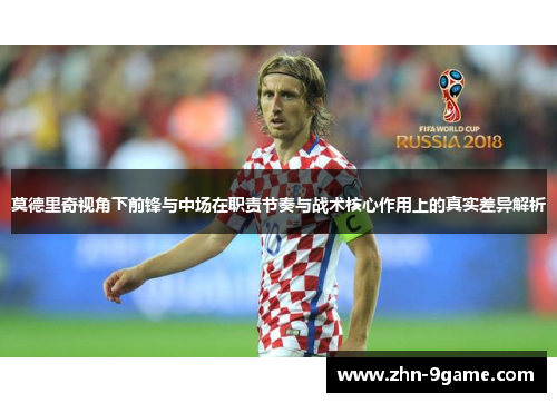 莫德里奇视角下前锋与中场在职责节奏与战术核心作用上的真实差异解析 莫德里奇视角下前锋与中场在职责节奏与战术核心作用上的真实差异解析