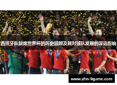 西班牙队缺席世界杯的历史回顾及其对球队发展的深远影响 西班牙队缺席世界杯的历史回顾及其对球队发展的深远影响
