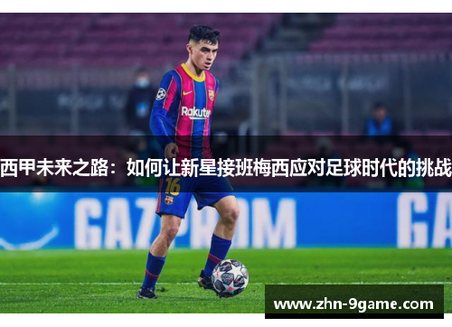 西甲未来之路:如何让新星接班梅西应对足球时代的挑战 西甲未来之路:如何让新星接班梅西应对足球时代的挑战