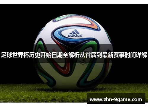 足球世界杯历史开始日期全解析从首届到最新赛事时间详解 足球世界杯历史开始日期全解析从首届到最新赛事时间详解