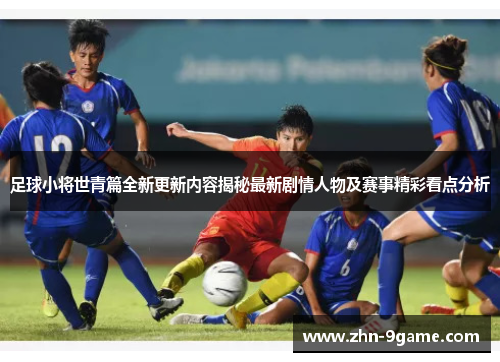足球小将世青篇全新更新内容揭秘最新剧情人物及赛事精彩看点分析 足球小将世青篇全新更新内容揭秘最新剧情人物及赛事精彩看点分析