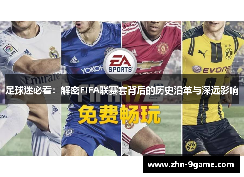 足球迷必看:解密FIFA联赛套背后的历史沿革与深远影响 足球迷必看:解密FIFA联赛套背后的历史沿革与深远影响