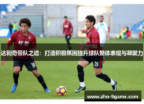 达利奇带队之道:打造积极氛围提升球队整体表现与凝聚力 达利奇带队之道:打造积极氛围提升球队整体表现与凝聚力