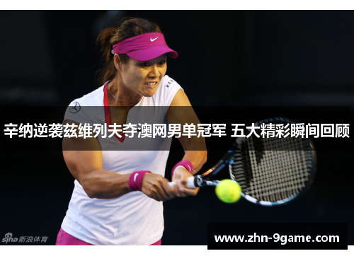 辛纳逆袭兹维列夫夺澳网男单冠军 五大精彩瞬间回顾 辛纳逆袭兹维列夫夺澳网男单冠军 五大精彩瞬间回顾