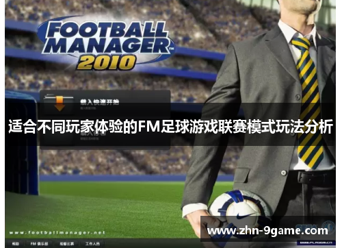 适合不同玩家体验的FM足球游戏联赛模式玩法分析 适合不同玩家体验的FM足球游戏联赛模式玩法分析