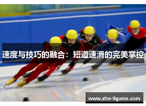 速度与技巧的融合:短道速滑的完美掌控 速度与技巧的融合:短道速滑的完美掌控