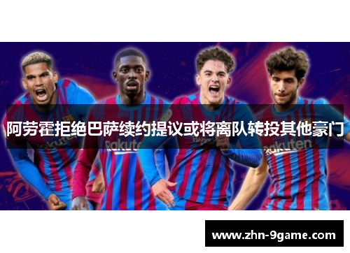 阿劳霍拒绝巴萨续约提议或将离队转投其他豪门 阿劳霍拒绝巴萨续约提议或将离队转投其他豪门