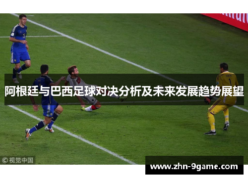 阿根廷与巴西足球对决分析及未来发展趋势展望 阿根廷与巴西足球对决分析及未来发展趋势展望