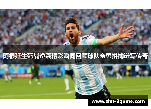 阿根廷生死战逆袭精彩瞬间回顾球队奋勇拼搏谱写传奇 阿根廷生死战逆袭精彩瞬间回顾球队奋勇拼搏谱写传奇