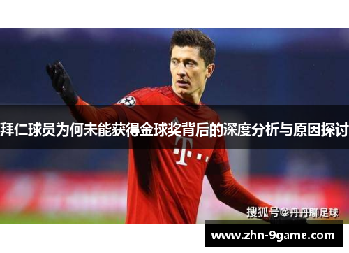 拜仁球员为何未能获得金球奖背后的深度分析与原因探讨 拜仁球员为何未能获得金球奖背后的深度分析与原因探讨