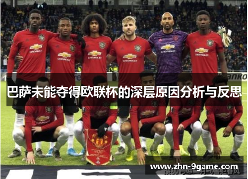 巴萨未能夺得欧联杯的深层原因分析与反思 巴萨未能夺得欧联杯的深层原因分析与反思