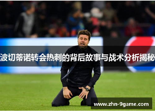 波切蒂诺转会热刺的背后故事与战术分析揭秘