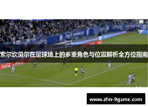索尔坎贝尔在足球场上的多重角色与位置解析全方位指南