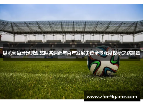 纵览葡萄牙足球劲旅队名渊源与百年发展史迹全景深度探秘之路篇章