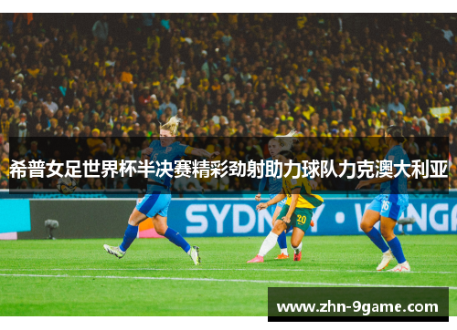 希普女足世界杯半决赛精彩劲射助力球队力克澳大利亚