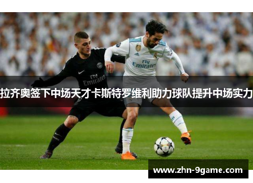 拉齐奥签下中场天才卡斯特罗维利助力球队提升中场实力